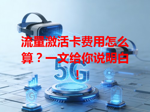 流量激活卡费用怎么算？一文给你说明白！