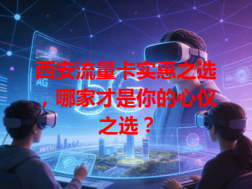 西安流量卡实惠之选，哪家才是你的心仪之选？