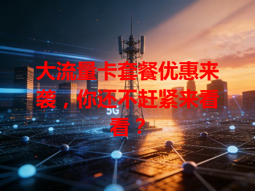 大流量卡套餐优惠来袭，你还不赶紧来看看？