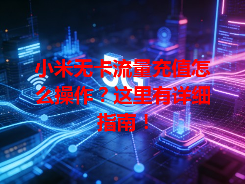小米无卡流量充值怎么操作？这里有详细指南！