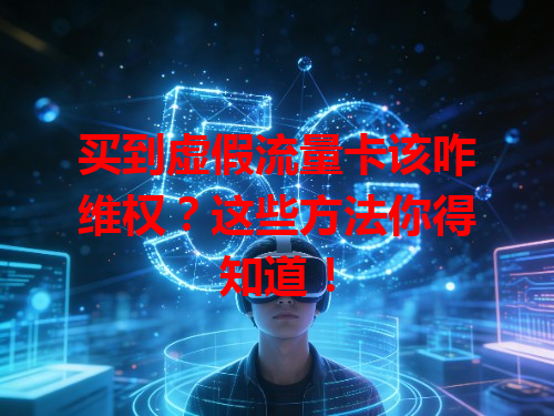 买到虚假流量卡该咋维权？这些方法你得知道！