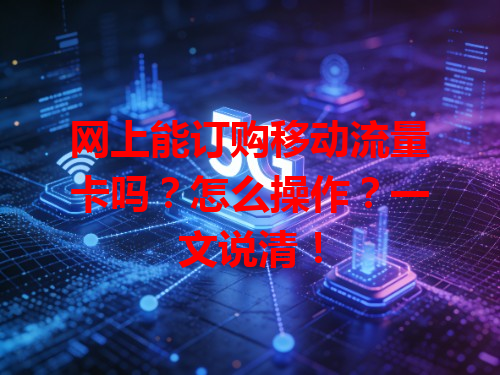 网上能订购移动流量卡吗？怎么操作？一文说清！