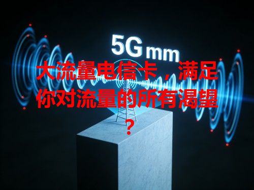 大流量电信卡，满足你对流量的所有渴望？