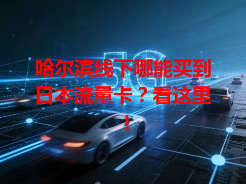 哈尔滨线下哪能买到日本流量卡？看这里！