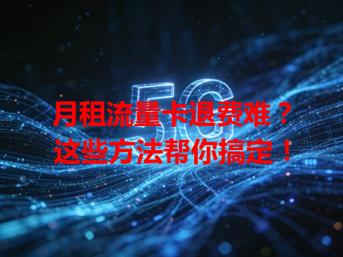 月租流量卡退费难？这些方法帮你搞定！