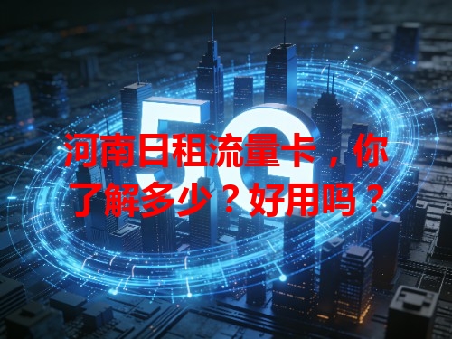 河南日租流量卡，你了解多少？好用吗？