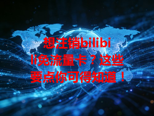 想注销bilibili免流量卡？这些要点你可得知道！