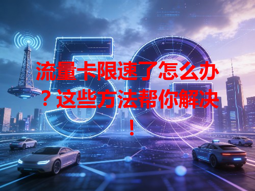 流量卡限速了怎么办？这些方法帮你解决！