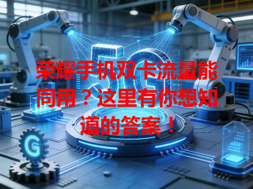 荣耀手机双卡流量能同用？这里有你想知道的答案！