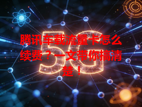 腾讯车载流量卡怎么续费？一文带你搞清楚！