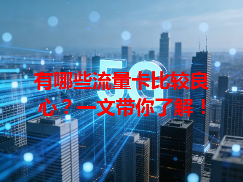 有哪些流量卡比较良心？一文带你了解！