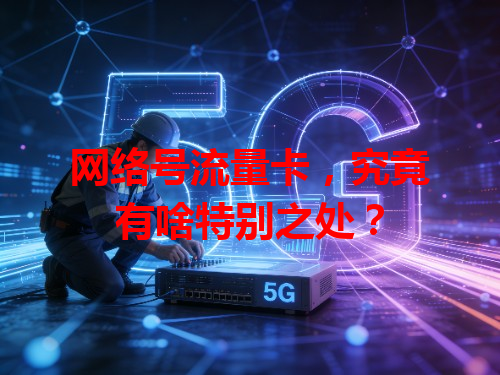 网络号流量卡，究竟有啥特别之处？