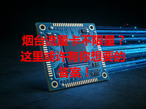 烟台流量卡不限量？这里或许有你想要的答案！