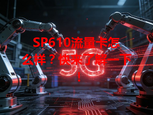 SP610流量卡怎么样？快来了解一下！