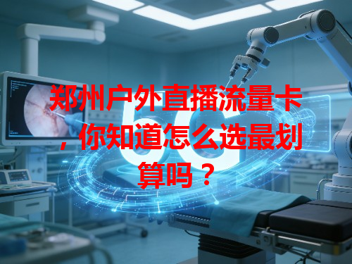 郑州户外直播流量卡，你知道怎么选最划算吗？