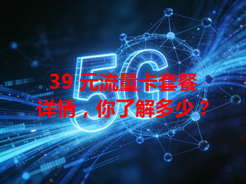 39 元流量卡套餐详情，你了解多少？