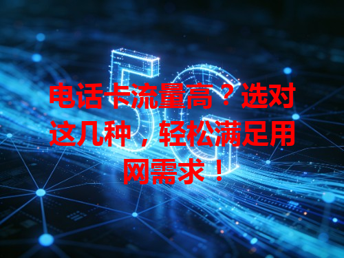 电话卡流量高？选对这几种，轻松满足用网需求！