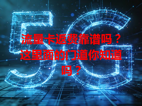 流量卡返费靠谱吗？这里面的门道你知道吗？