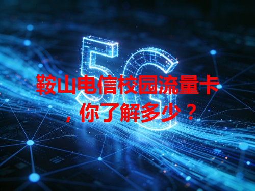 鞍山电信校园流量卡，你了解多少？