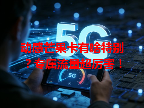 动感芒果卡有啥特别？专属流量超厉害！