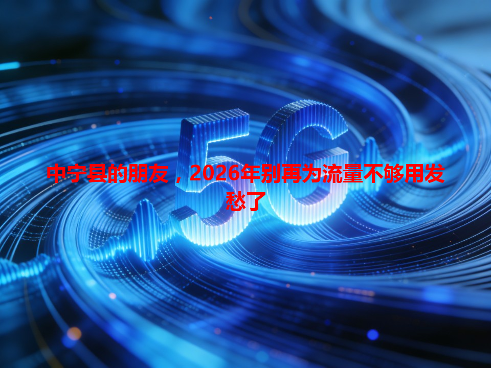 中宁县的朋友，2026年别再为流量不够用发愁了