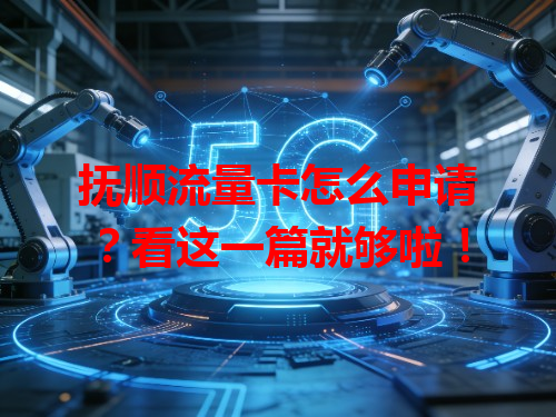 抚顺流量卡怎么申请？看这一篇就够啦！