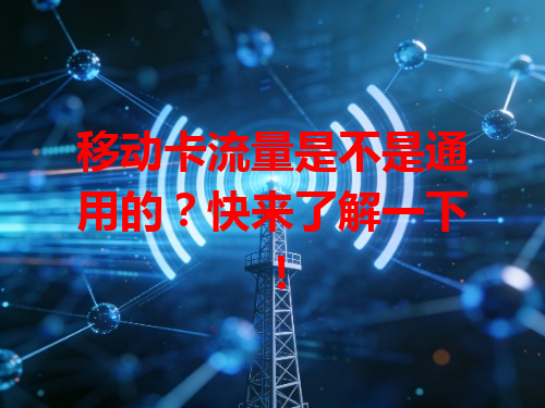 移动卡流量是不是通用的？快来了解一下！