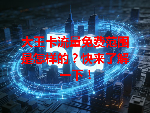 大王卡流量免费范围是怎样的？快来了解一下！
