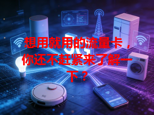 想用就用的流量卡，你还不赶紧来了解一下？