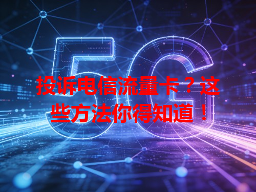 投诉电信流量卡？这些方法你得知道！