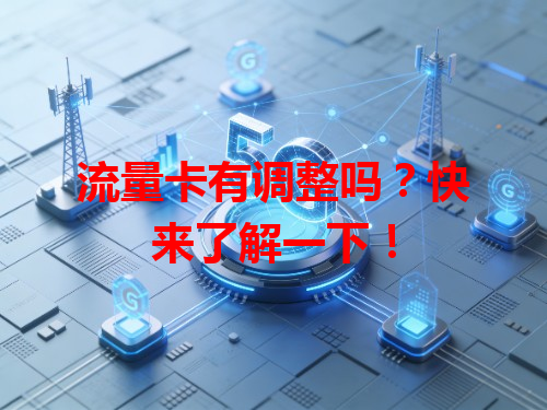 流量卡有调整吗？快来了解一下！
