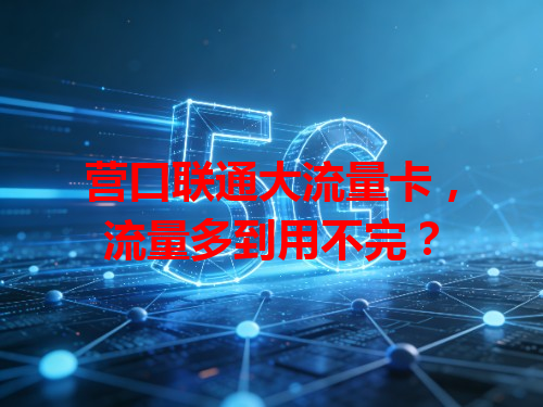 营口联通大流量卡，流量多到用不完？