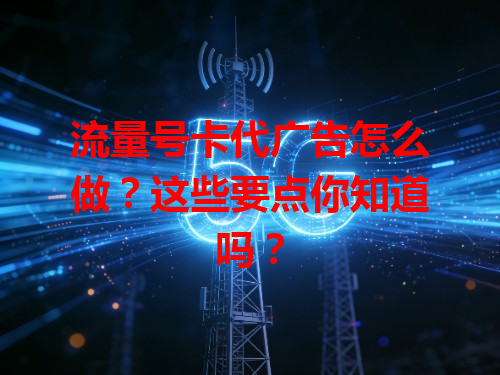 流量号卡代广告怎么做？这些要点你知道吗？