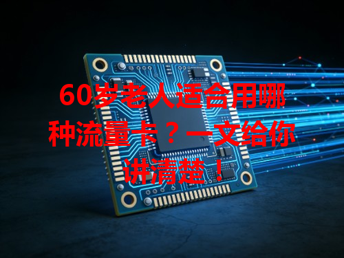 60岁老人适合用哪种流量卡？一文给你讲清楚！
