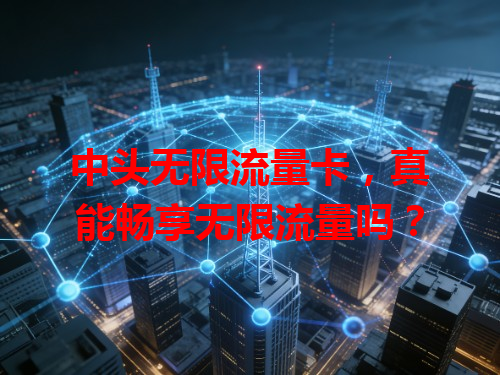 中头无限流量卡，真能畅享无限流量吗？