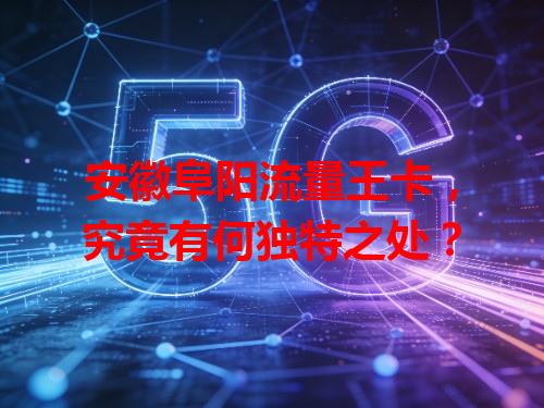 安徽阜阳流量王卡，究竟有何独特之处？