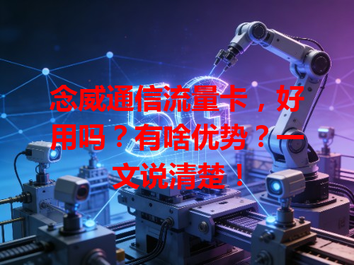 念威通信流量卡，好用吗？有啥优势？一文说清楚！