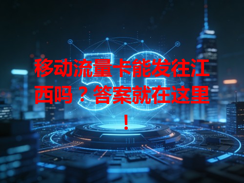 移动流量卡能发往江西吗？答案就在这里！