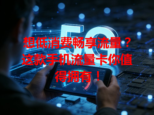 想低消费畅享流量？这款手机流量卡你值得拥有！