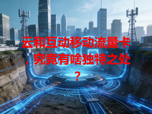 云和互动移动流量卡，究竟有啥独特之处？