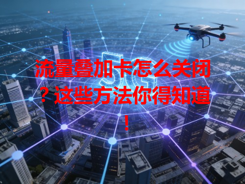 流量叠加卡怎么关闭？这些方法你得知道！
