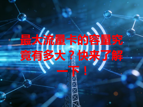 最大流量卡的容量究竟有多大？快来了解一下！