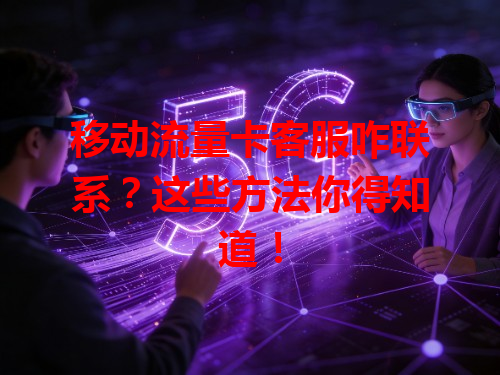移动流量卡客服咋联系？这些方法你得知道！