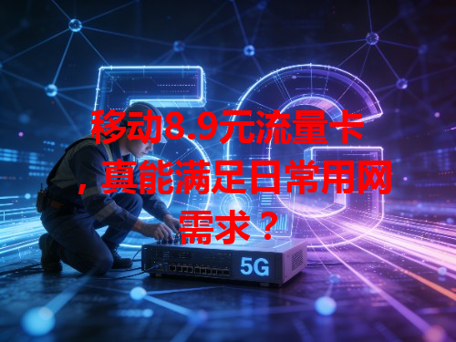 移动8.9元流量卡，真能满足日常用网需求？