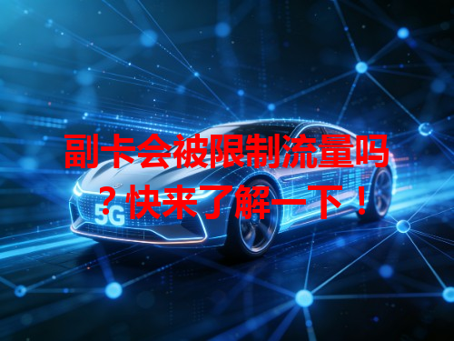 副卡会被限制流量吗？快来了解一下！