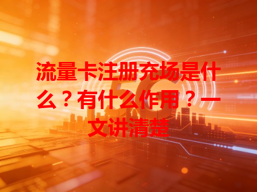 流量卡注册充场是什么？有什么作用？一文讲清楚