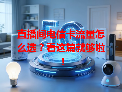 直播间电信卡流量怎么选？看这篇就够啦！