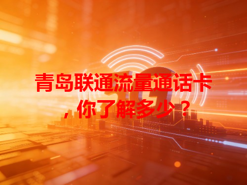 青岛联通流量通话卡，你了解多少？