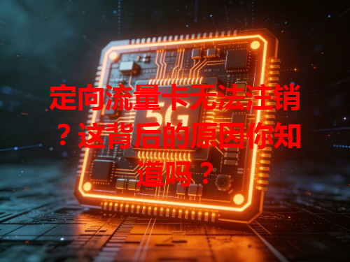 定向流量卡无法注销？这背后的原因你知道吗？