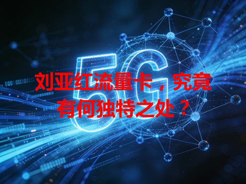 刘亚红流量卡，究竟有何独特之处？